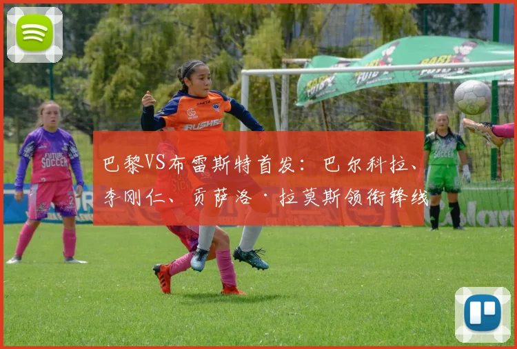 巴黎VS布雷斯特首发：巴尔科拉、李刚仁、贡萨洛·拉莫斯领衔锋线